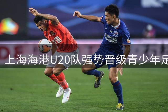 上海海港U20队强势晋级青少年足球联赛第三阶段