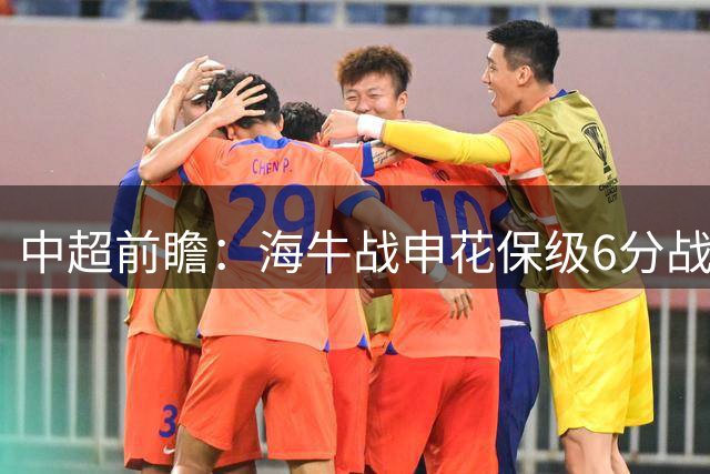 中超前瞻：海牛战申花保级6分战 辽宁德比成卡位大战