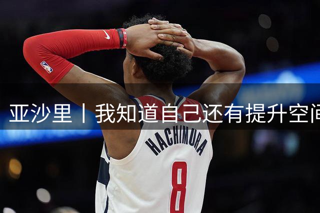 亚沙里丨我知道自己还有提升空间
