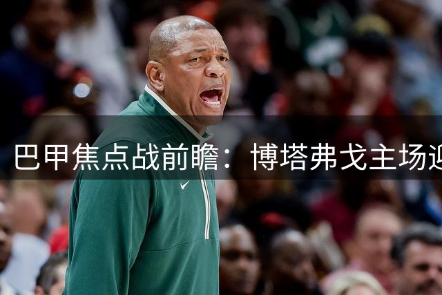 巴甲焦点战前瞻：博塔弗戈主场迎战巴拉纳竞技，胜负难料