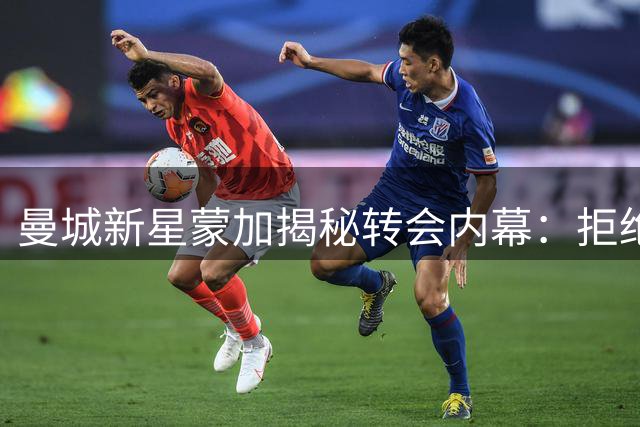 曼城新星蒙加揭秘转会内幕：拒绝阿森纳因蓝月更适合成长