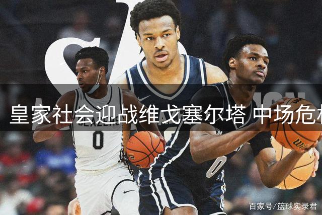 皇家社会迎战维戈塞尔塔 中场危机或将左右比赛走势