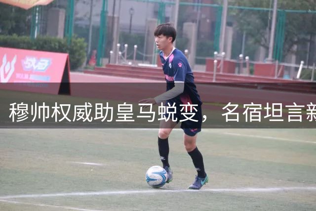 穆帅权威助皇马蜕变，名宿坦言新帅资历无人能及