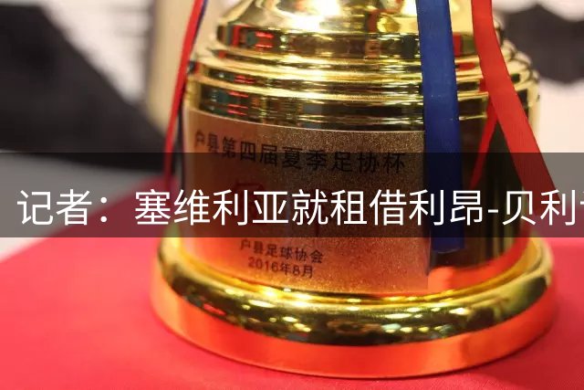 记者：塞维利亚就租借利昂-贝利谈判，沙特迪里耶也在竞争