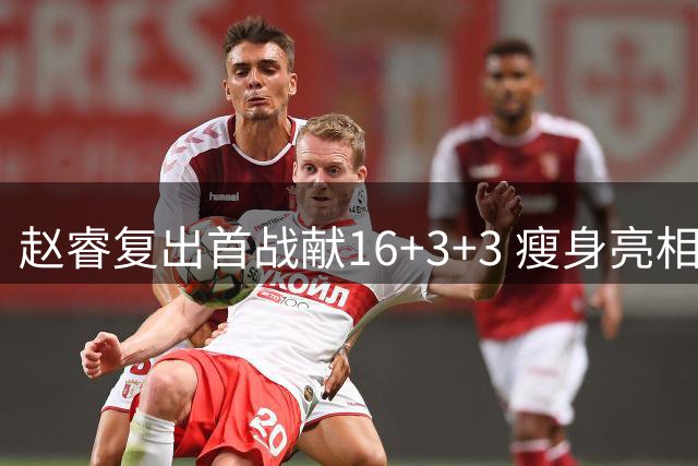赵睿复出首战献16+3+3 瘦身亮相助北京男篮告捷