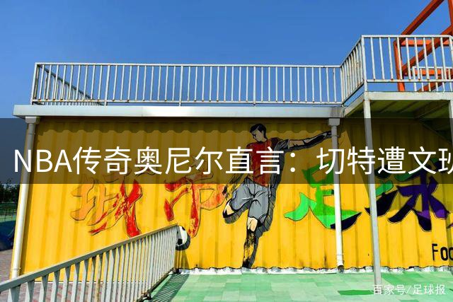 NBA传奇奥尼尔直言：切特遭文班亚马彻底击溃 场上表现暴露心理崩塌